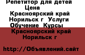 Репетитор для детей › Цена ­ 700 - Красноярский край, Норильск г. Услуги » Обучение. Курсы   . Красноярский край,Норильск г.